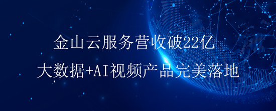 金山云服務(wù)營收破22億，大數(shù)據(jù)+AI視頻產(chǎn)品完美落地-DVBCN