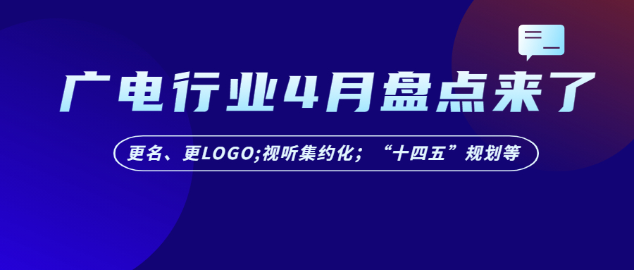 4月盤點 | 中國廣電大事不斷，更名、更Logo齊上陣；視聽內(nèi)容集約化工作啟動等