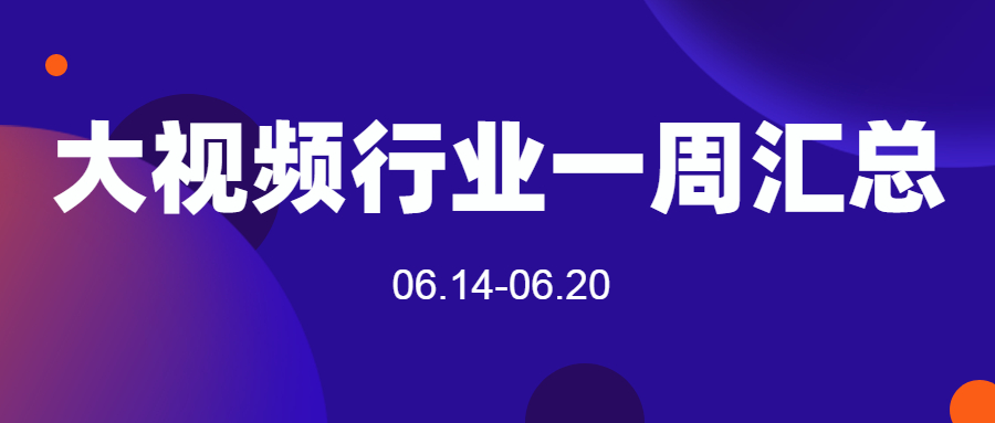 【收藏】大視頻行業(yè)一周匯總（06.14-06.20）